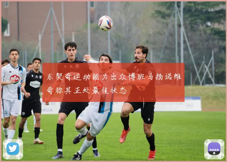东契奇运动能力出众博班马扬诺维奇称其正处最佳状态