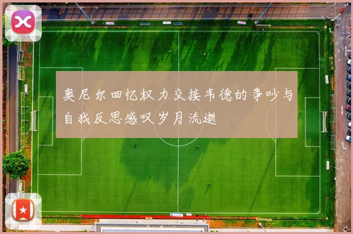 奥尼尔回忆权力交接韦德的争吵与自我反思感叹岁月流逝