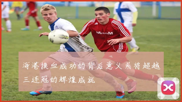 海港换血成功的背后意义或将超越三连冠的辉煌成就