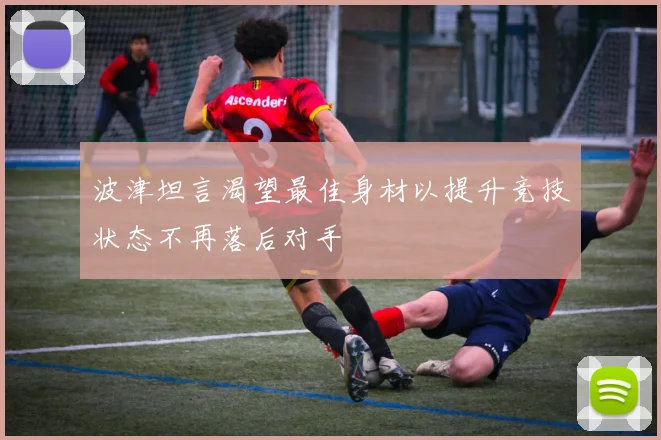 波津坦言渴望最佳身材以提升竞技状态不再落后对手