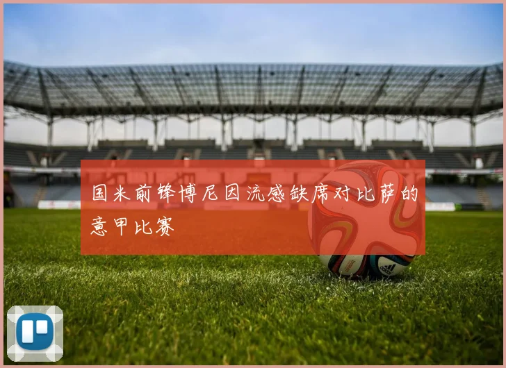 国米前锋博尼因流感缺席对比萨的意甲比赛