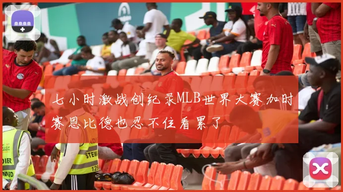 七小时激战创纪录MLB世界大赛加时赛恩比德也忍不住看累了