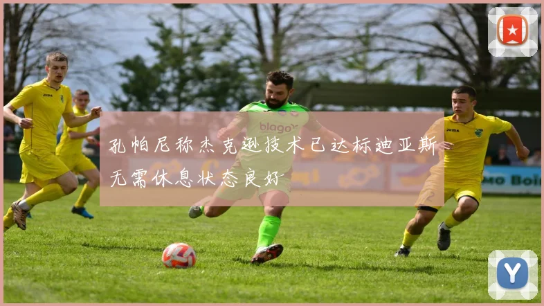 孔帕尼称杰克逊技术已达标迪亚斯无需休息状态良好