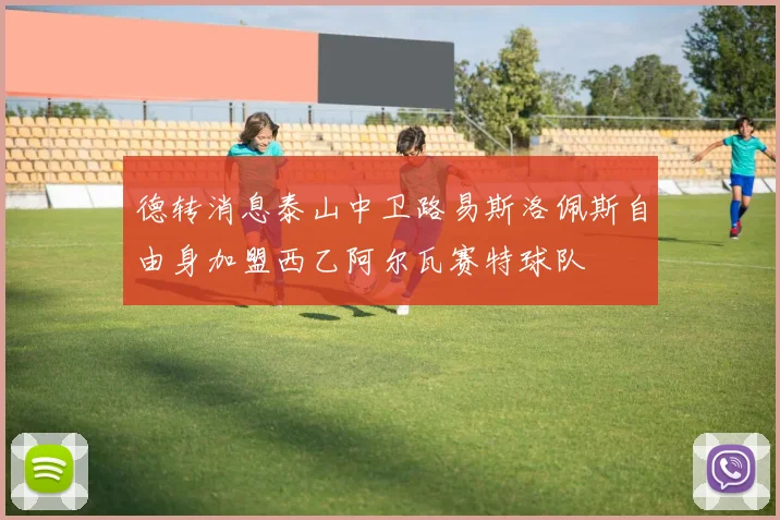 德转消息泰山中卫路易斯洛佩斯自由身加盟西乙阿尔瓦赛特球队