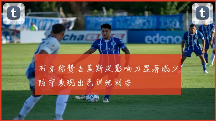 布克称赞吉莱斯皮影响力显著威少防守表现出色训练刻苦