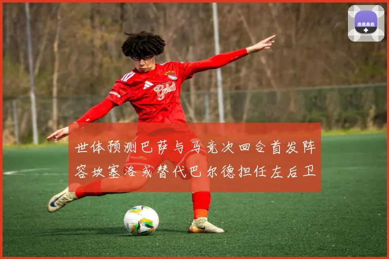 世体预测巴萨与马竞次回合首发阵容坎塞洛或替代巴尔德担任左后卫
