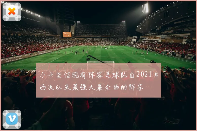 小卡坚信现有阵容是球队自2021年西决以来最强大最全面的阵容