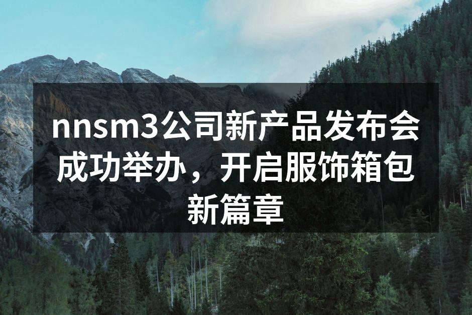 nnsm3公司新产品发布会成功举办，开启